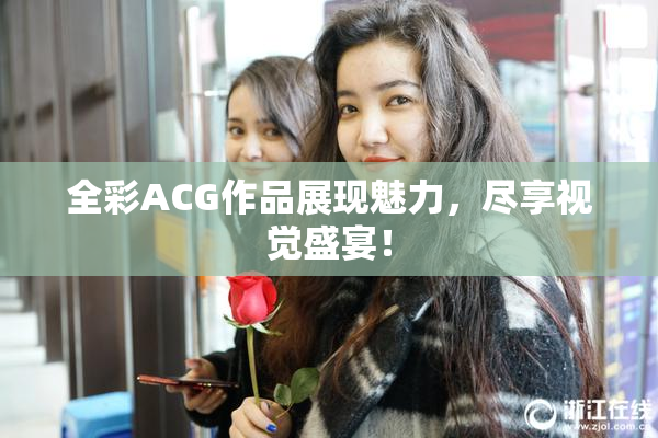 全彩ACG作品展现魅力，尽享视觉盛宴！