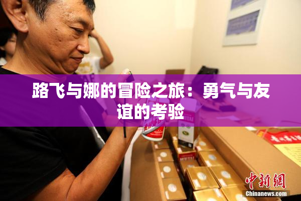 路飞与娜的冒险之旅：勇气与友谊的考验