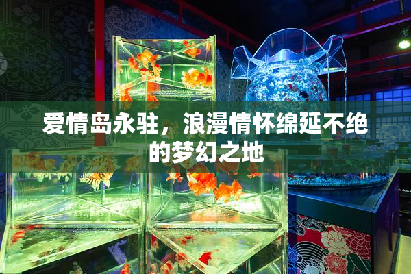 爱情岛永驻，浪漫情怀绵延不绝的梦幻之地