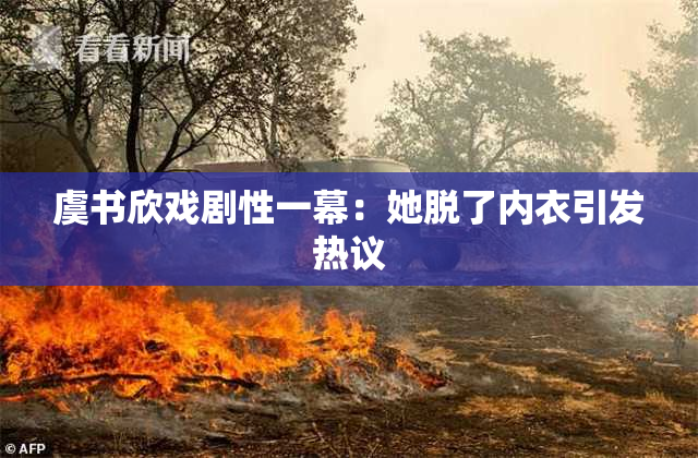 虞书欣戏剧性一幕：她脱了内衣引发热议