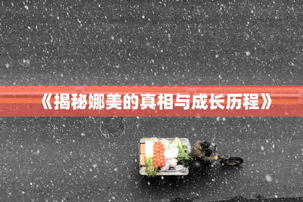 《揭秘娜美的真相与成长历程》