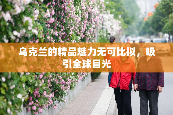 乌克兰的精品魅力无可比拟，吸引全球目光