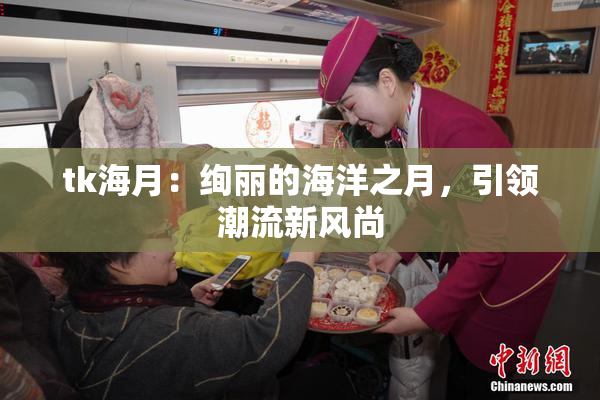 tk海月：绚丽的海洋之月，引领潮流新风尚