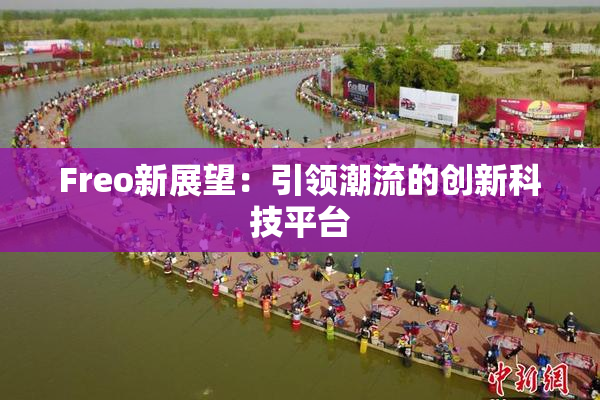 Freo新展望：引领潮流的创新科技平台