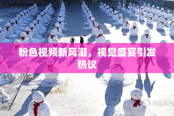 粉色视频新风潮，视觉盛宴引发热议