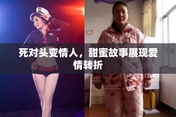 死对头变情人，甜蜜故事展现爱情转折