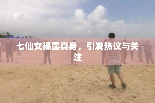七仙女裸露真身，引发热议与关注