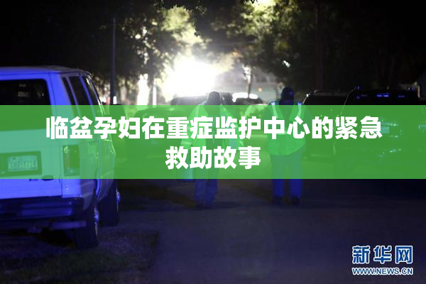 临盆孕妇在重症监护中心的紧急救助故事