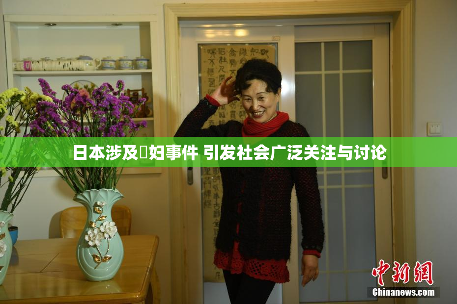 日本涉及婬妇事件 引发社会广泛关注与讨论