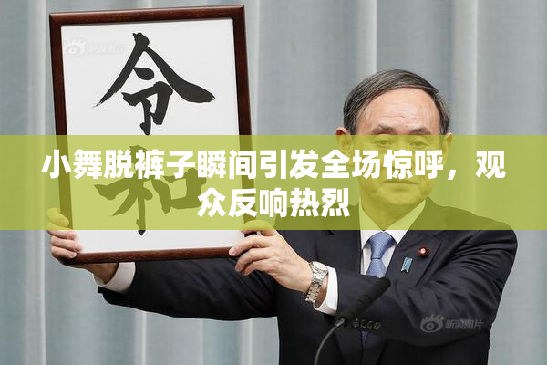 小舞脱裤子瞬间引发全场惊呼，观众反响热烈