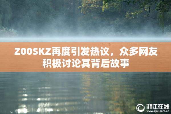 Z00SKZ再度引发热议，众多网友积极讨论其背后故事