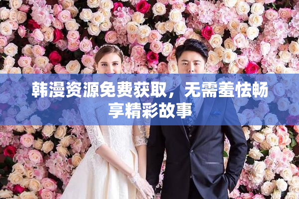 韩漫资源免费获取，无需羞怯畅享精彩故事