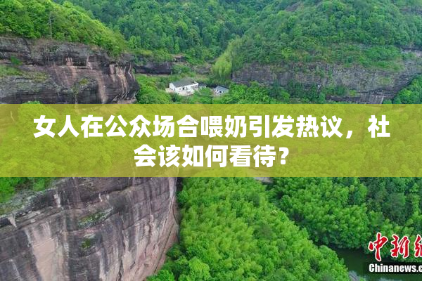 女人在公众场合喂奶引发热议，社会该如何看待？