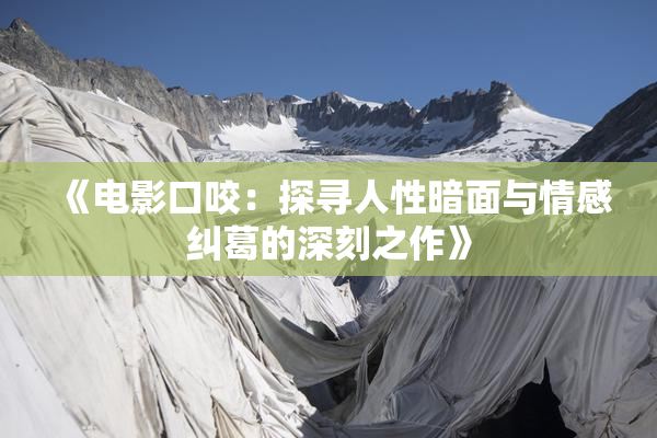 《电影口咬：探寻人性暗面与情感纠葛的深刻之作》