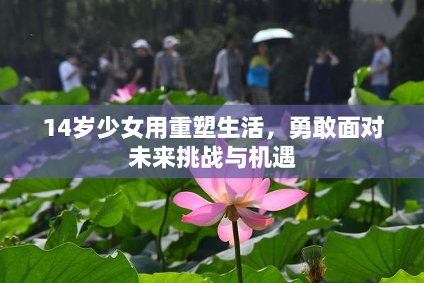 14岁少女用重塑生活，勇敢面对未来挑战与机遇