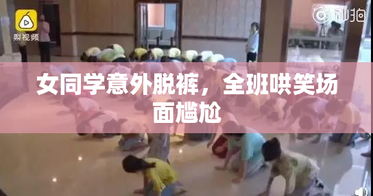 女同学意外脱裤，全班哄笑场面尴尬