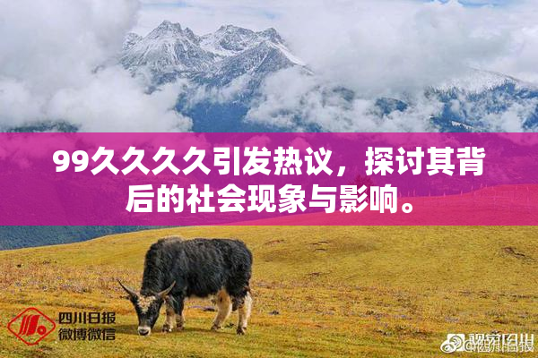 99久久久久引发热议，探讨其背后的社会现象与影响。