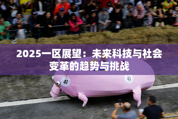 2025一区展望：未来科技与社会变革的趋势与挑战