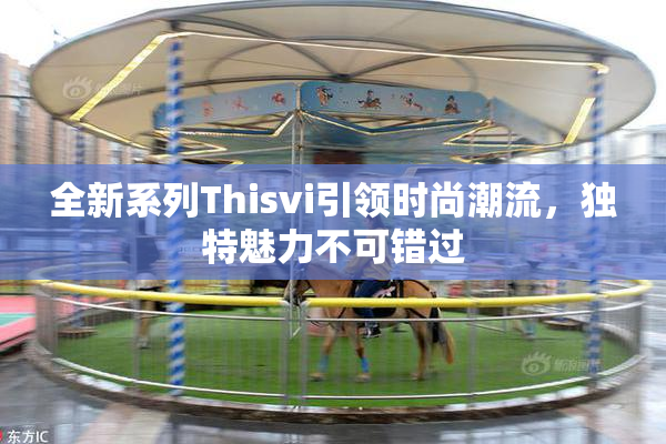 全新系列Thisvi引领时尚潮流，独特魅力不可错过