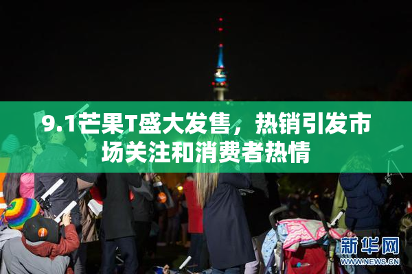 9.1芒果T盛大发售，热销引发市场关注和消费者热情