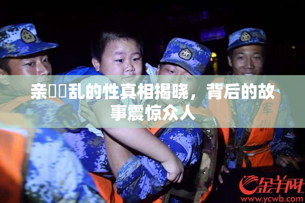 亲妺妺乱的性真相揭晓，背后的故事震惊众人
