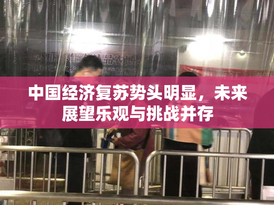 中国经济复苏势头明显，未来展望乐观与挑战并存