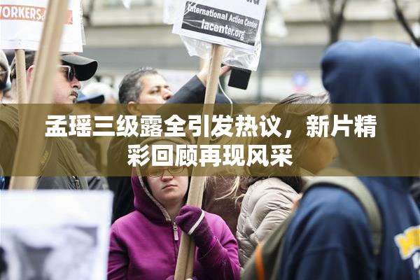 孟瑶三级露全引发热议，新片精彩回顾再现风采