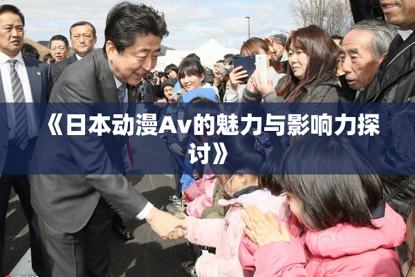 《日本动漫Av的魅力与影响力探讨》