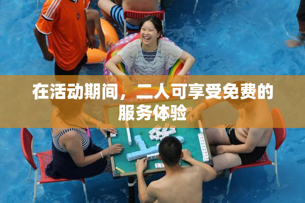 在活动期间，二人可享受免费的服务体验