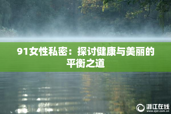 91女性私密：探讨健康与美丽的平衡之道