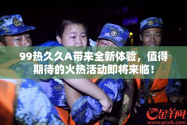99热久久A带来全新体验，值得期待的火热活动即将来临！