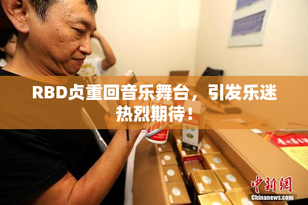 RBD贞重回音乐舞台，引发乐迷热烈期待！