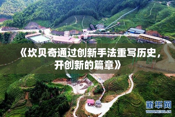 《坎贝奇通过创新手法重写历史，开创新的篇章》