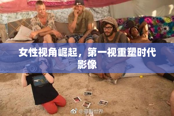 女性视角崛起，第一视重塑时代影像