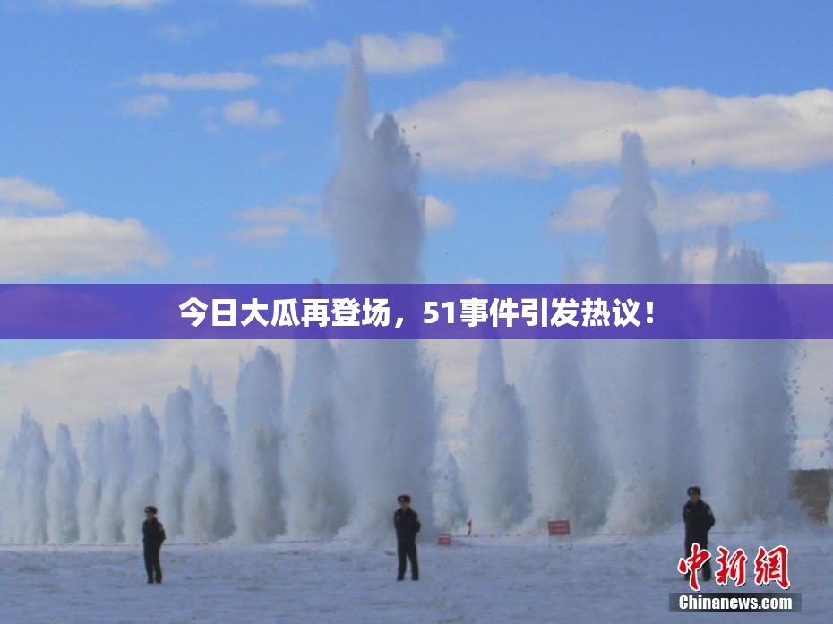 今日大瓜再登场，51事件引发热议！
