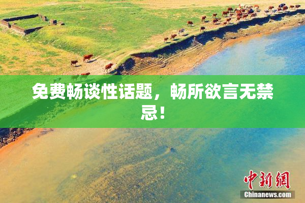 免费畅谈性话题，畅所欲言无禁忌！