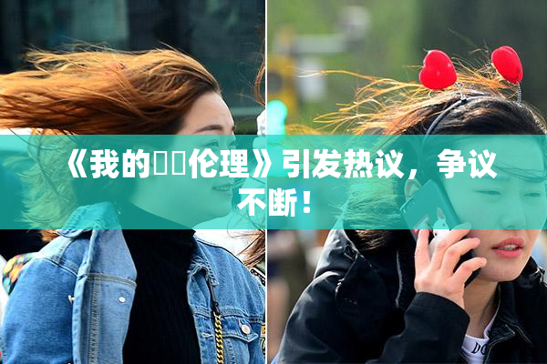 《我的妺妺伦理》引发热议，争议不断！