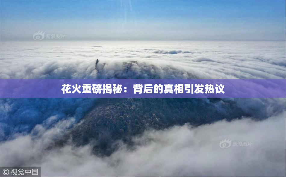 花火重磅揭秘：背后的真相引发热议