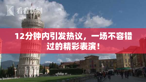 12分钟内引发热议，一场不容错过的精彩表演！
