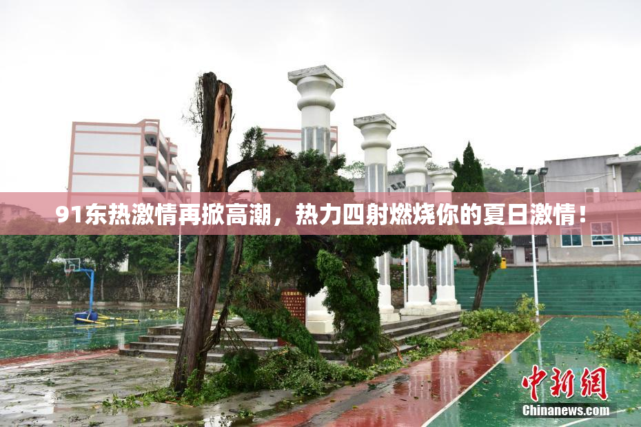 91东热激情再掀高潮，热力四射燃烧你的夏日激情！