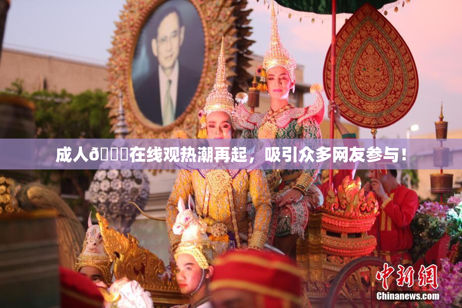 成人🔞在线观热潮再起，吸引众多网友参与！