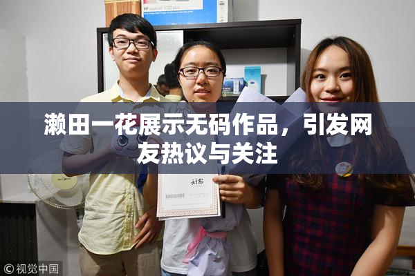 濑田一花展示无码作品，引发网友热议与关注