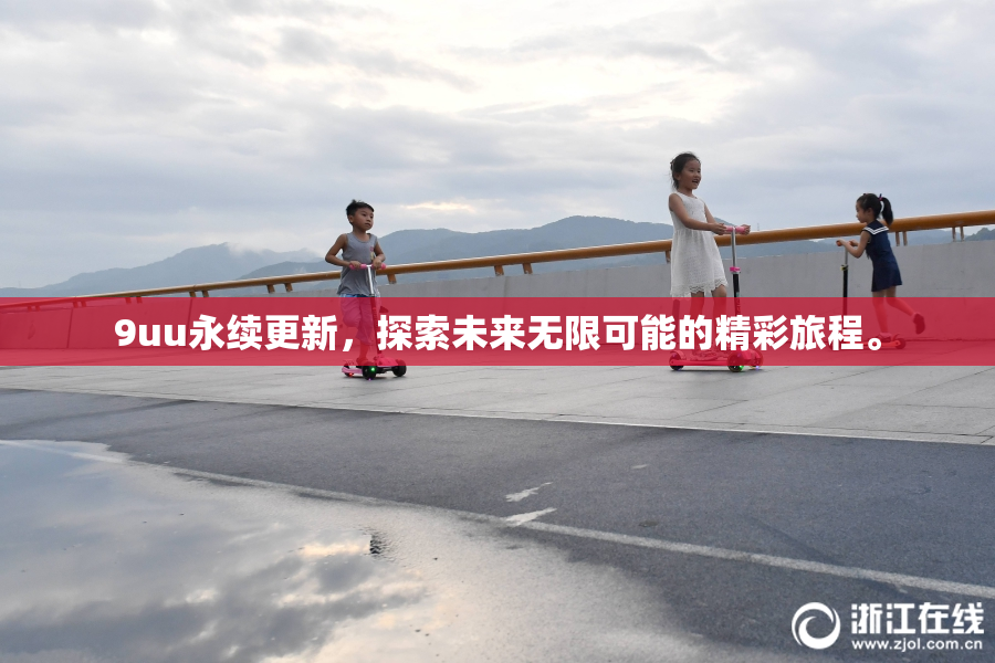 9uu永续更新，探索未来无限可能的精彩旅程。