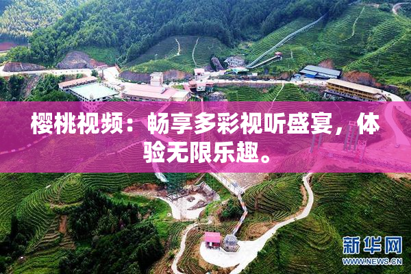 樱桃视频：畅享多彩视听盛宴，体验无限乐趣。