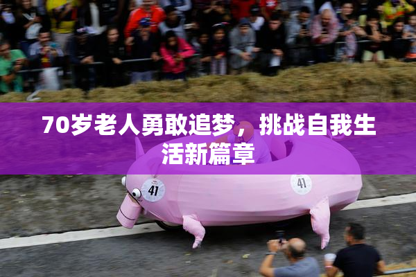70岁老人勇敢追梦，挑战自我生活新篇章