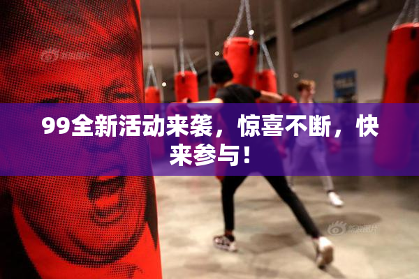 99全新活动来袭，惊喜不断，快来参与！