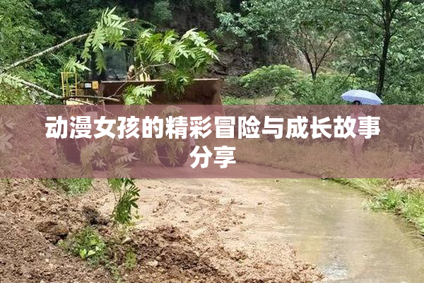 动漫女孩的精彩冒险与成长故事分享