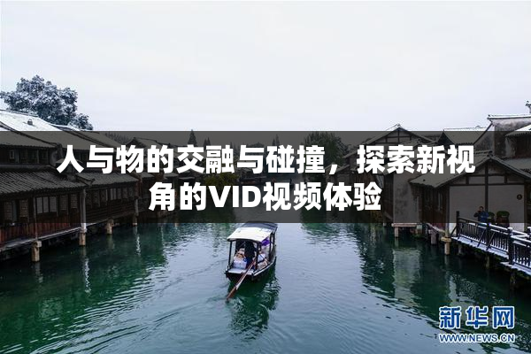 人与物的交融与碰撞，探索新视角的VID视频体验
