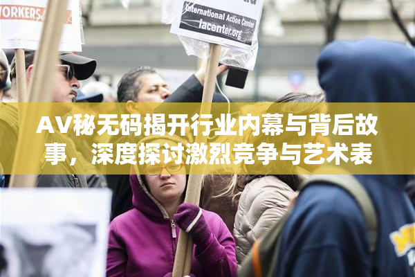 AV秘无码揭开行业内幕与背后故事，深度探讨激烈竞争与艺术表现。