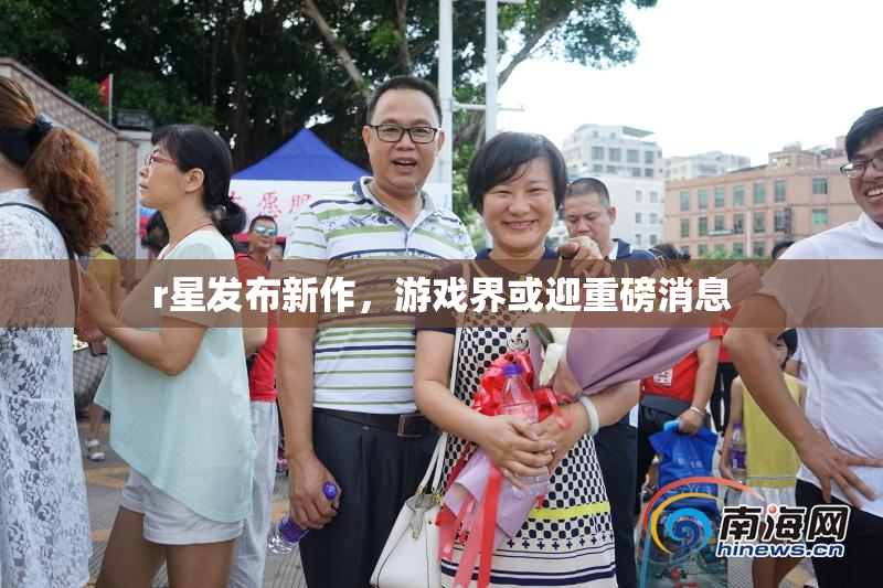 r星发布新作，游戏界或迎重磅消息
